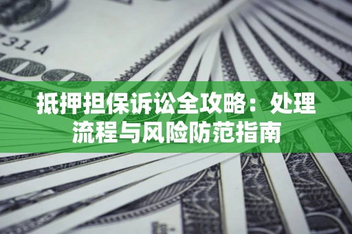 济南抵押担保诉讼全攻略：处理流程与风险防范指南
