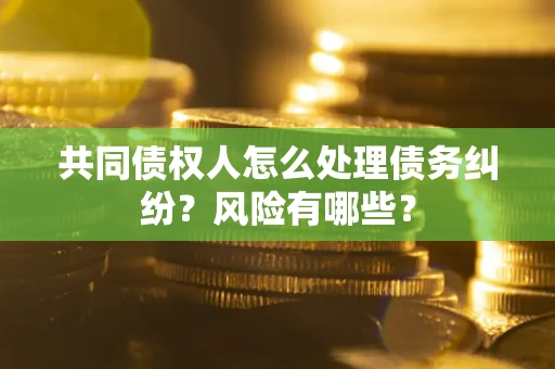 济南共同债权人怎么处理债务纠纷？风险有哪些？