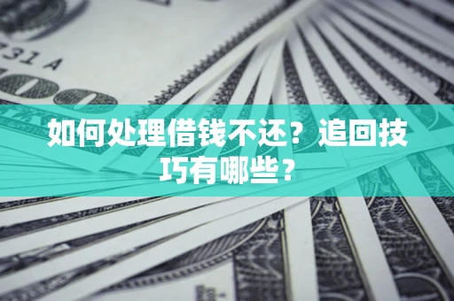 济南如何处理借钱不还？追回技巧有哪些？