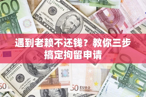 济南遇到老赖不还钱？教你三步搞定拘留申请