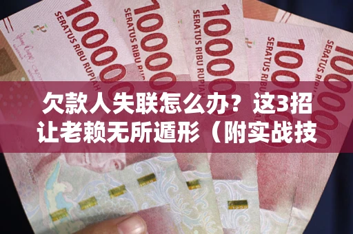济南欠款人失联怎么办？这3招让老赖无所遁形（附实战技巧）