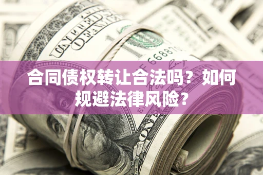 济南合同债权转让合法吗？如何规避法律风险？