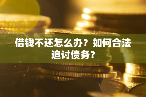 济南借钱不还怎么办？如何合法追讨债务？