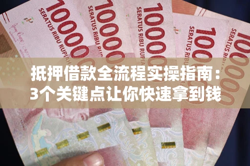 济南抵押借款全流程实操指南：3个关键点让你快速拿到钱