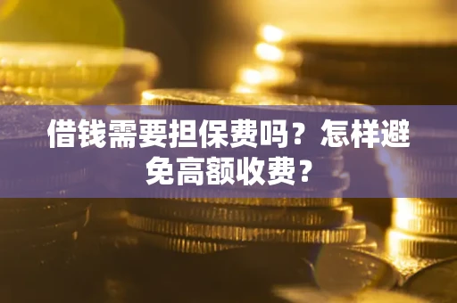 济南借钱需要担保费吗？怎样避免高额收费？