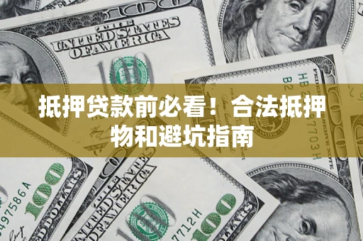 济南抵押贷款前必看！合法抵押物和避坑指南