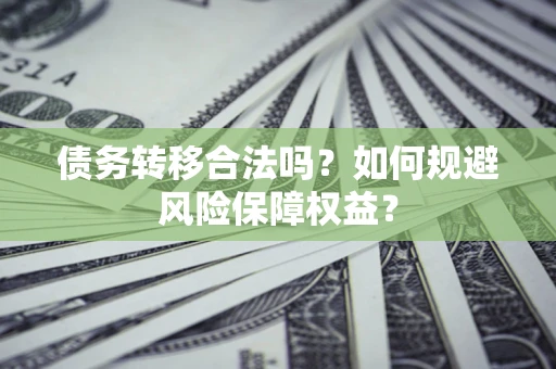 济南债务转移合法吗？如何规避风险保障权益？