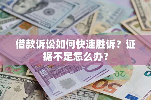 济南借款诉讼如何快速胜诉？证据不足怎么办？