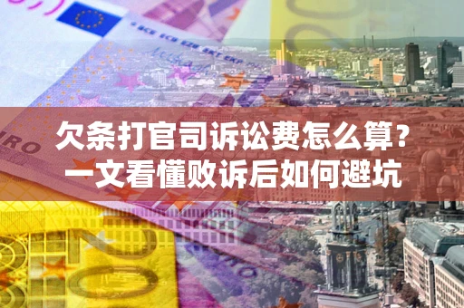 济南欠条打官司诉讼费怎么算？一文看懂败诉后如何避坑