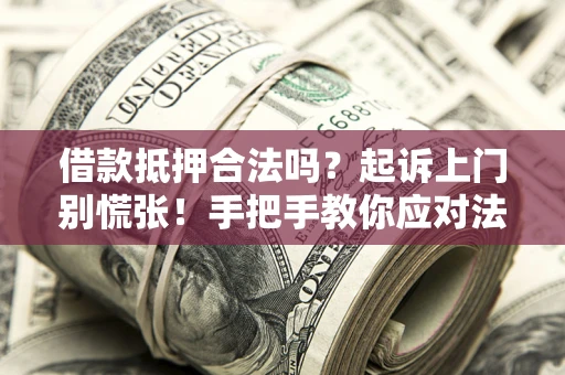 济南借款抵押合法吗？起诉上门别慌张！手把手教你应对法律程序