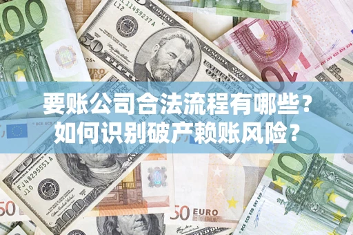 济南要账公司合法流程有哪些？如何识别破产赖账风险？