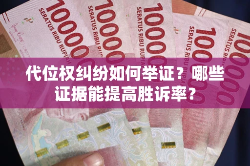 济南代位权纠纷如何举证？哪些证据能提高胜诉率？