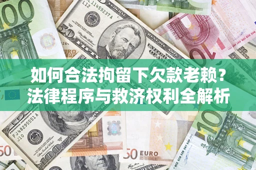 济南如何合法拘留下欠款老赖？法律程序与救济权利全解析