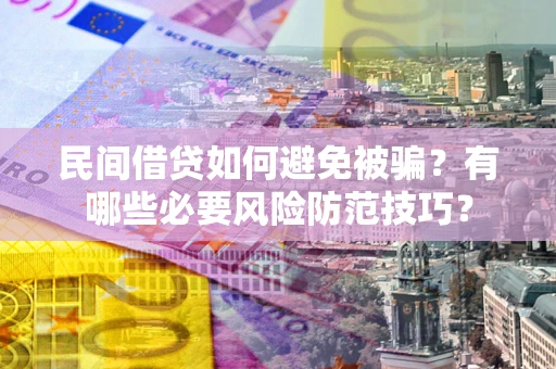 济南民间借贷如何避免被骗？有哪些必要风险防范技巧？
