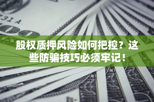 济南股权质押风险如何把控？这些防骗技巧必须牢记！