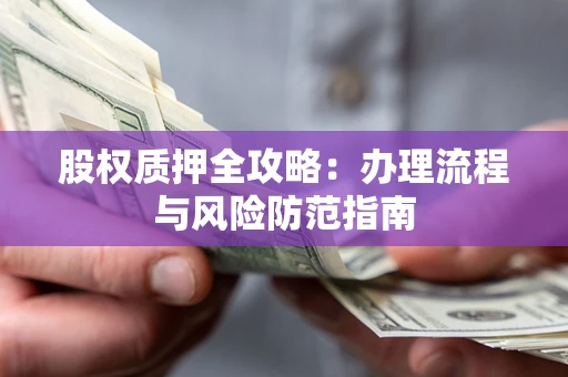 济南股权质押全攻略：办理流程与风险防范指南