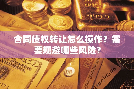 济南合同债权转让怎么操作？需要规避哪些风险？