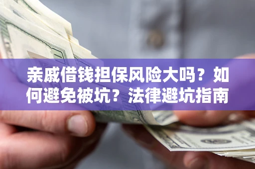 济南亲戚借钱担保风险大吗？如何避免被坑？法律避坑指南
