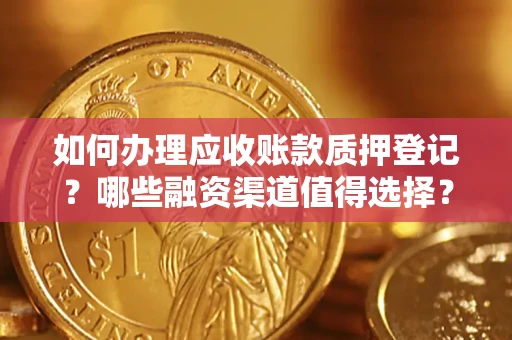 济南如何办理应收账款质押登记？哪些融资渠道值得选择？