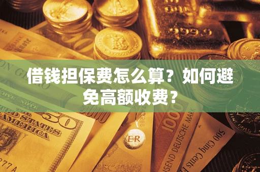 济南借钱担保费怎么算？如何避免高额收费？